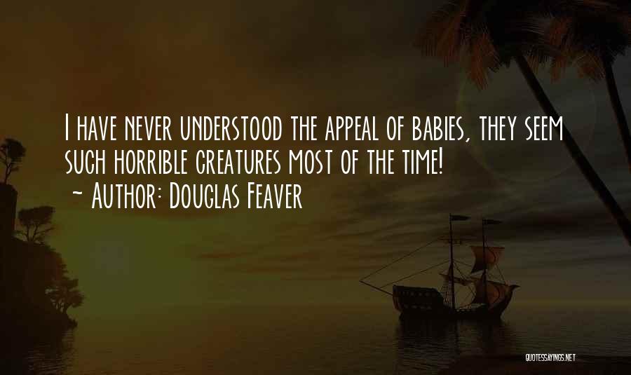Douglas Feaver Quotes: I Have Never Understood The Appeal Of Babies, They Seem Such Horrible Creatures Most Of The Time!