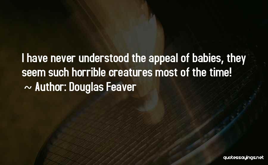 Douglas Feaver Quotes: I Have Never Understood The Appeal Of Babies, They Seem Such Horrible Creatures Most Of The Time!