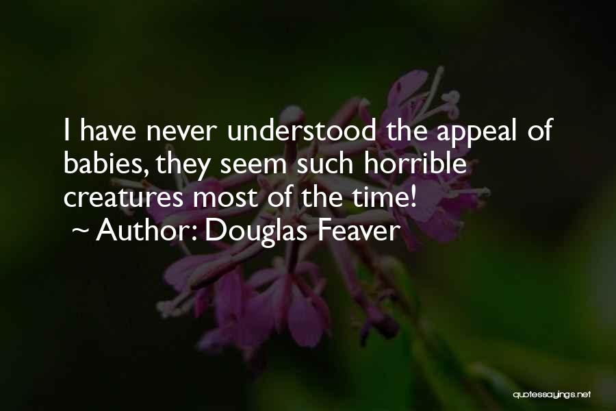 Douglas Feaver Quotes: I Have Never Understood The Appeal Of Babies, They Seem Such Horrible Creatures Most Of The Time!