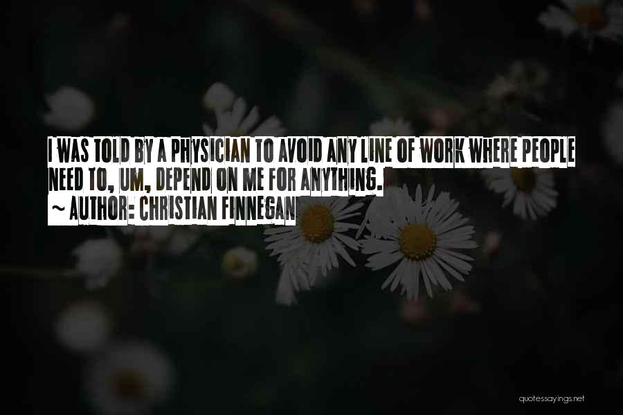 Christian Finnegan Quotes: I Was Told By A Physician To Avoid Any Line Of Work Where People Need To, Um, Depend On Me