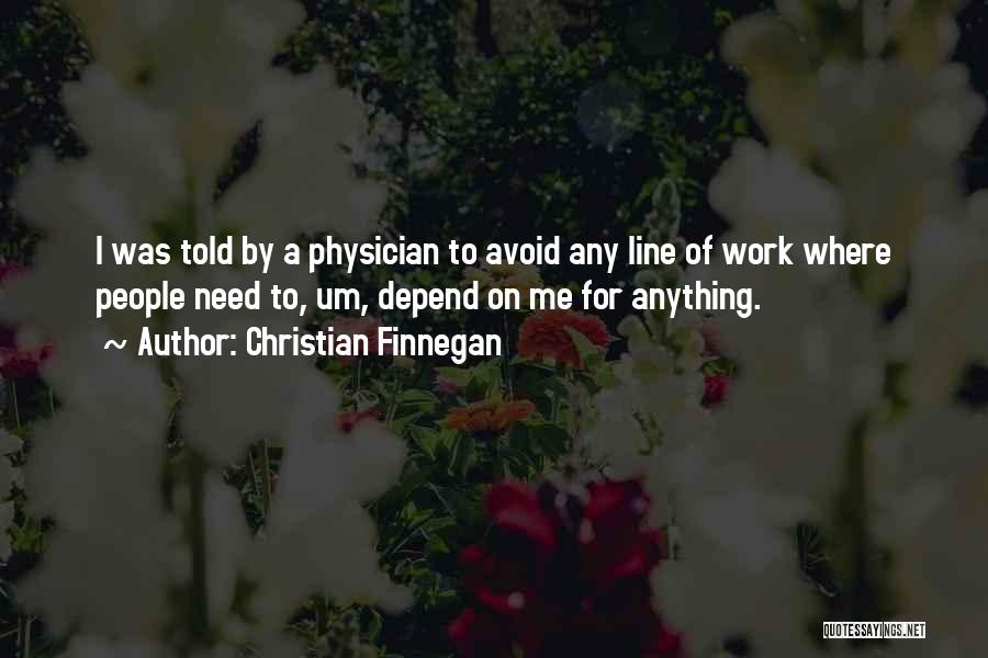 Christian Finnegan Quotes: I Was Told By A Physician To Avoid Any Line Of Work Where People Need To, Um, Depend On Me