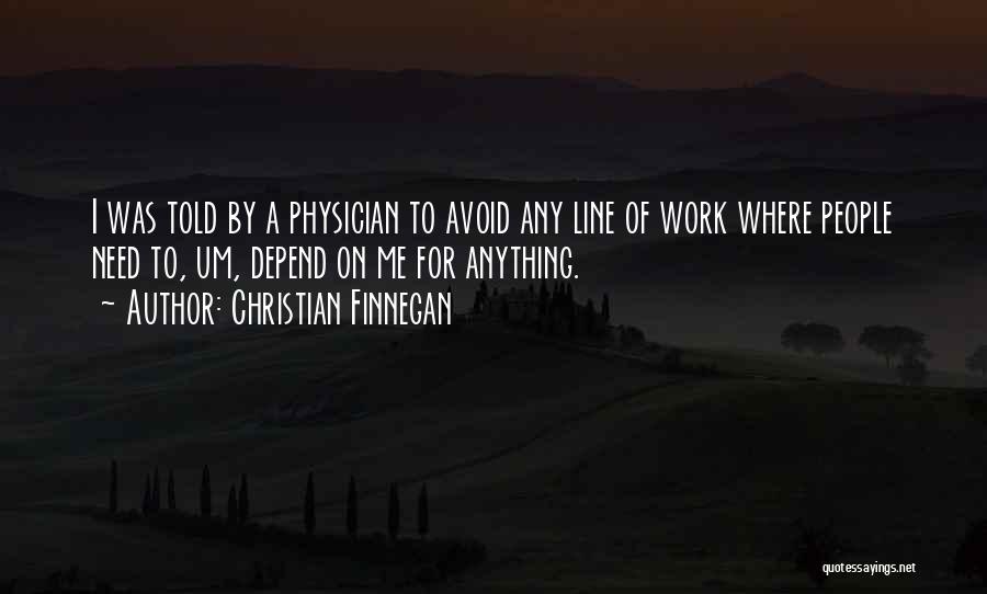 Christian Finnegan Quotes: I Was Told By A Physician To Avoid Any Line Of Work Where People Need To, Um, Depend On Me