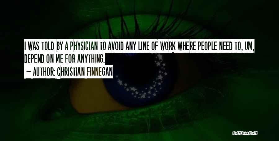 Christian Finnegan Quotes: I Was Told By A Physician To Avoid Any Line Of Work Where People Need To, Um, Depend On Me