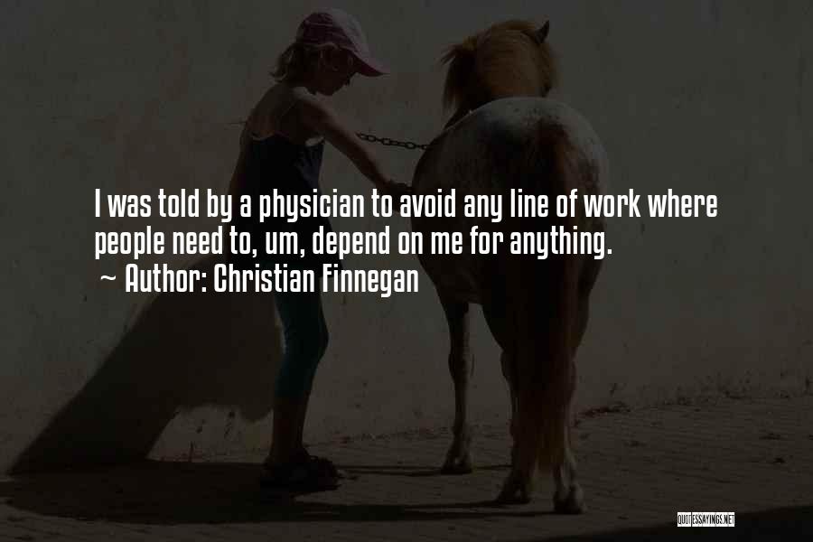 Christian Finnegan Quotes: I Was Told By A Physician To Avoid Any Line Of Work Where People Need To, Um, Depend On Me