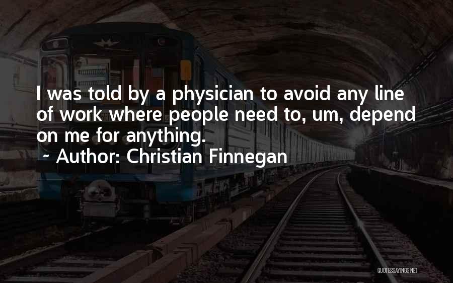 Christian Finnegan Quotes: I Was Told By A Physician To Avoid Any Line Of Work Where People Need To, Um, Depend On Me