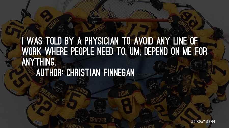 Christian Finnegan Quotes: I Was Told By A Physician To Avoid Any Line Of Work Where People Need To, Um, Depend On Me