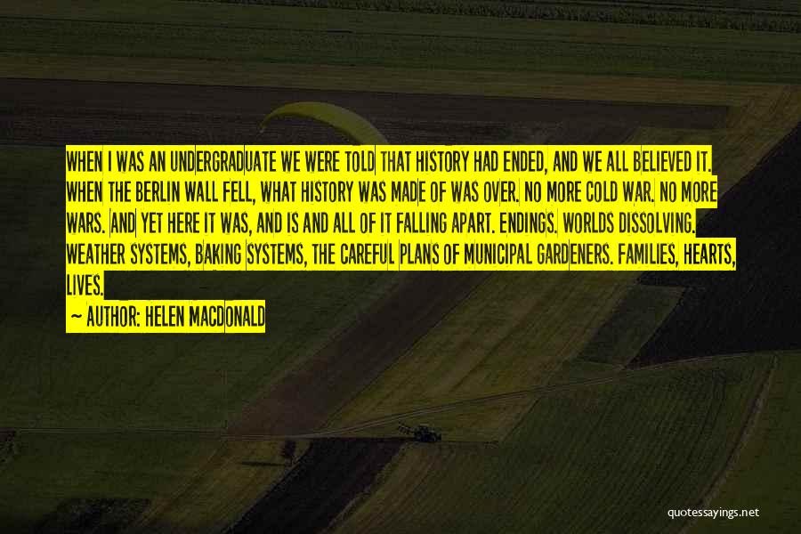 Helen Macdonald Quotes: When I Was An Undergraduate We Were Told That History Had Ended, And We All Believed It. When The Berlin