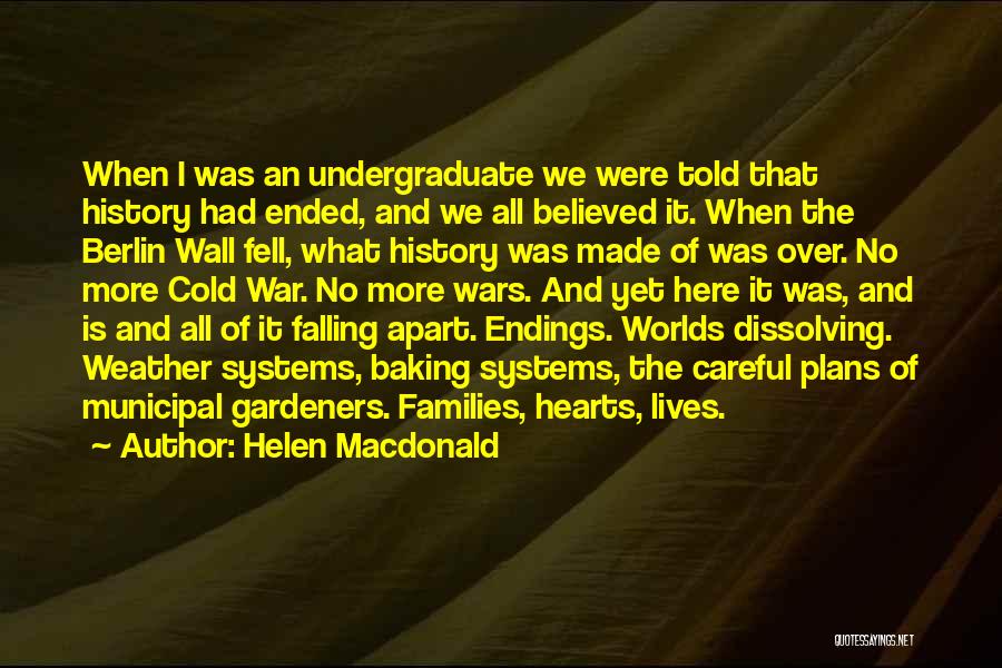 Helen Macdonald Quotes: When I Was An Undergraduate We Were Told That History Had Ended, And We All Believed It. When The Berlin