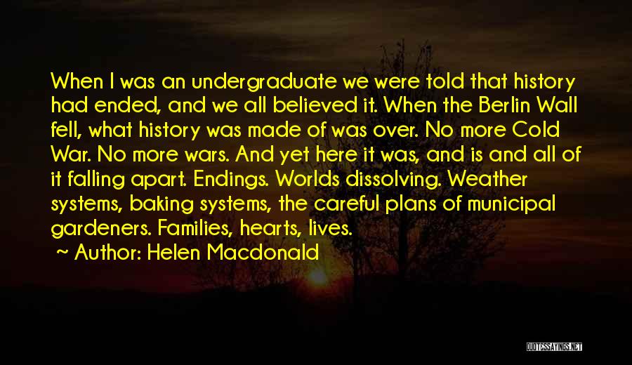 Helen Macdonald Quotes: When I Was An Undergraduate We Were Told That History Had Ended, And We All Believed It. When The Berlin