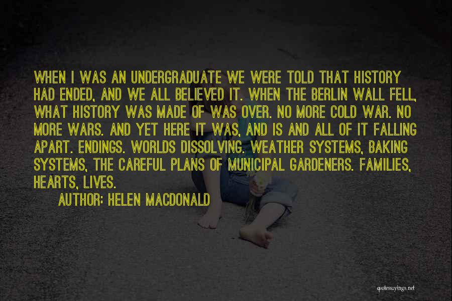 Helen Macdonald Quotes: When I Was An Undergraduate We Were Told That History Had Ended, And We All Believed It. When The Berlin