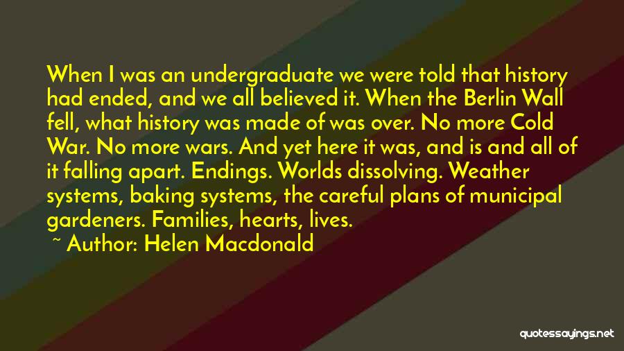 Helen Macdonald Quotes: When I Was An Undergraduate We Were Told That History Had Ended, And We All Believed It. When The Berlin