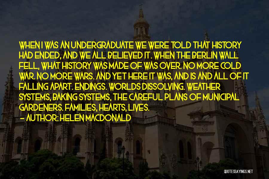 Helen Macdonald Quotes: When I Was An Undergraduate We Were Told That History Had Ended, And We All Believed It. When The Berlin