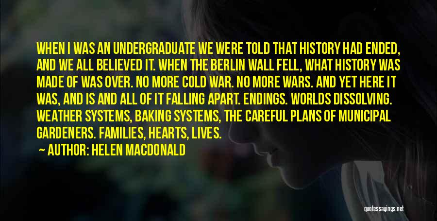 Helen Macdonald Quotes: When I Was An Undergraduate We Were Told That History Had Ended, And We All Believed It. When The Berlin