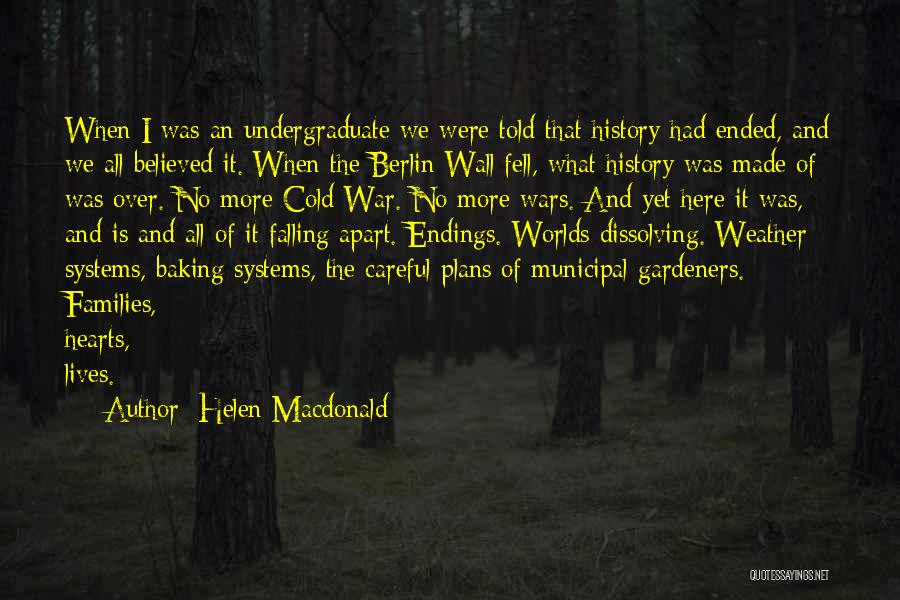 Helen Macdonald Quotes: When I Was An Undergraduate We Were Told That History Had Ended, And We All Believed It. When The Berlin