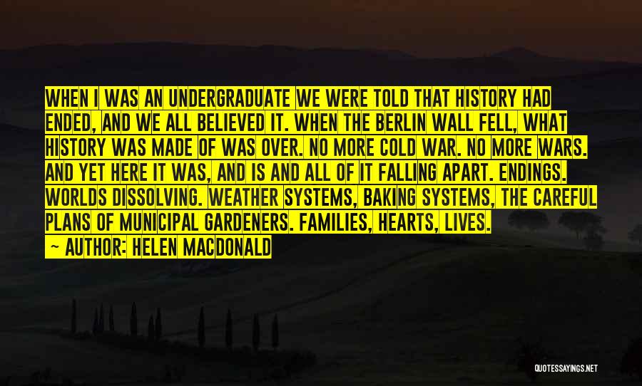 Helen Macdonald Quotes: When I Was An Undergraduate We Were Told That History Had Ended, And We All Believed It. When The Berlin