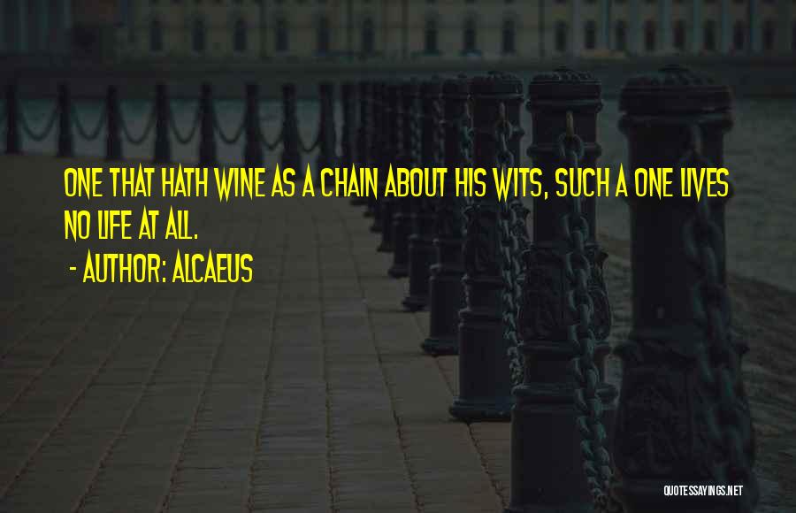 Alcaeus Quotes: One That Hath Wine As A Chain About His Wits, Such A One Lives No Life At All.