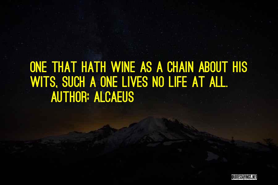 Alcaeus Quotes: One That Hath Wine As A Chain About His Wits, Such A One Lives No Life At All.