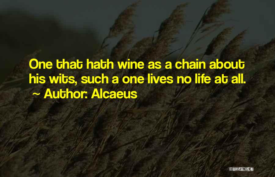 Alcaeus Quotes: One That Hath Wine As A Chain About His Wits, Such A One Lives No Life At All.
