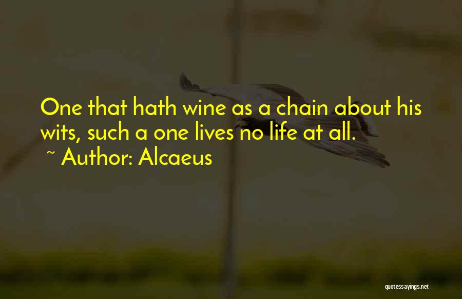 Alcaeus Quotes: One That Hath Wine As A Chain About His Wits, Such A One Lives No Life At All.