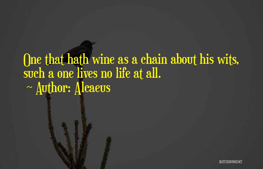 Alcaeus Quotes: One That Hath Wine As A Chain About His Wits, Such A One Lives No Life At All.