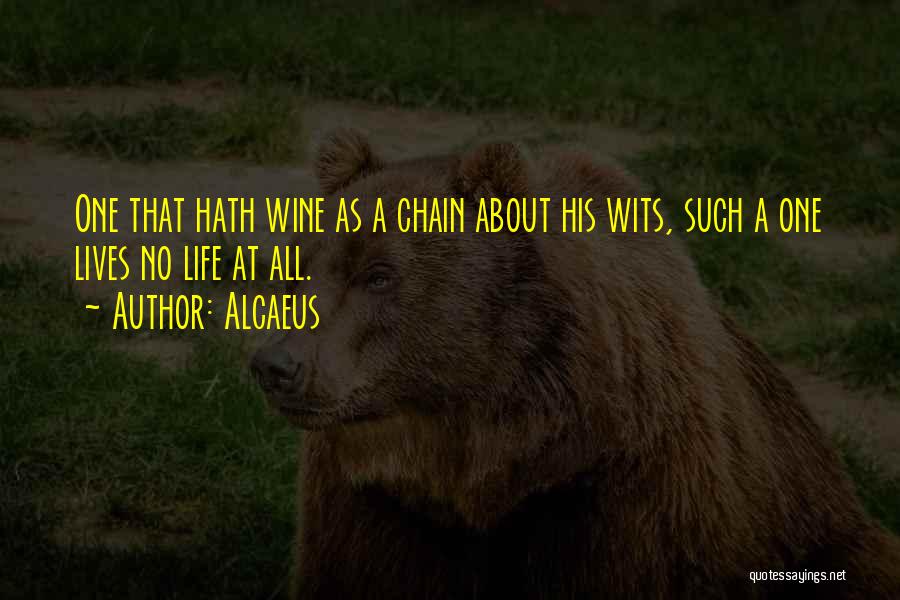 Alcaeus Quotes: One That Hath Wine As A Chain About His Wits, Such A One Lives No Life At All.