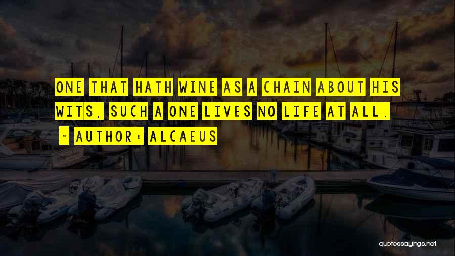 Alcaeus Quotes: One That Hath Wine As A Chain About His Wits, Such A One Lives No Life At All.