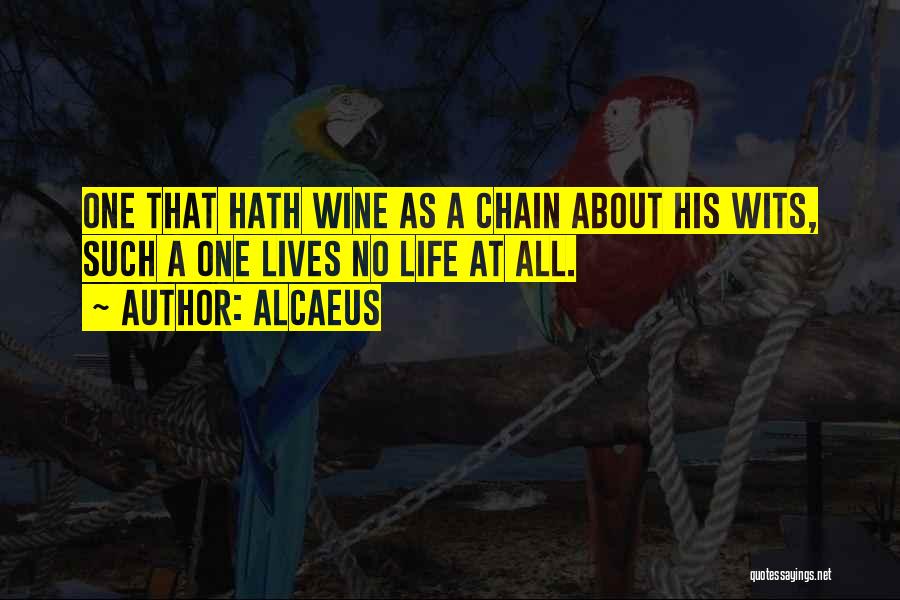 Alcaeus Quotes: One That Hath Wine As A Chain About His Wits, Such A One Lives No Life At All.