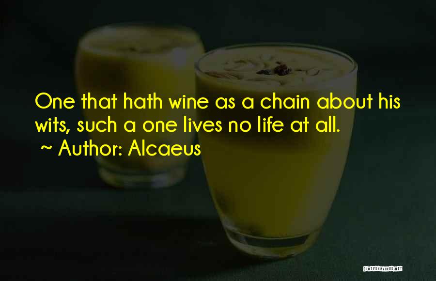 Alcaeus Quotes: One That Hath Wine As A Chain About His Wits, Such A One Lives No Life At All.