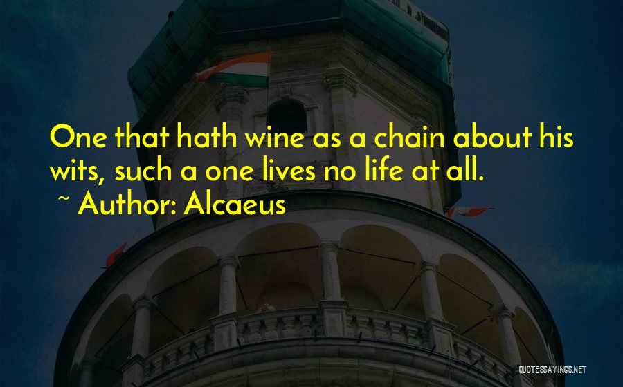 Alcaeus Quotes: One That Hath Wine As A Chain About His Wits, Such A One Lives No Life At All.