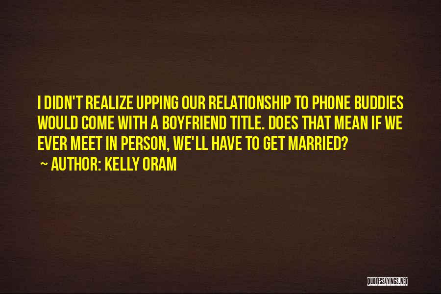 Kelly Oram Quotes: I Didn't Realize Upping Our Relationship To Phone Buddies Would Come With A Boyfriend Title. Does That Mean If We