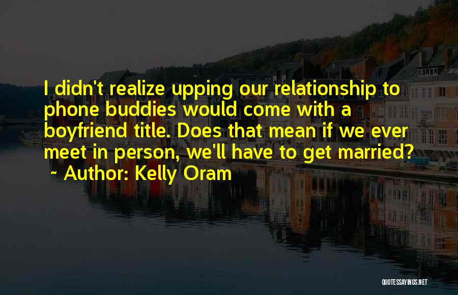 Kelly Oram Quotes: I Didn't Realize Upping Our Relationship To Phone Buddies Would Come With A Boyfriend Title. Does That Mean If We