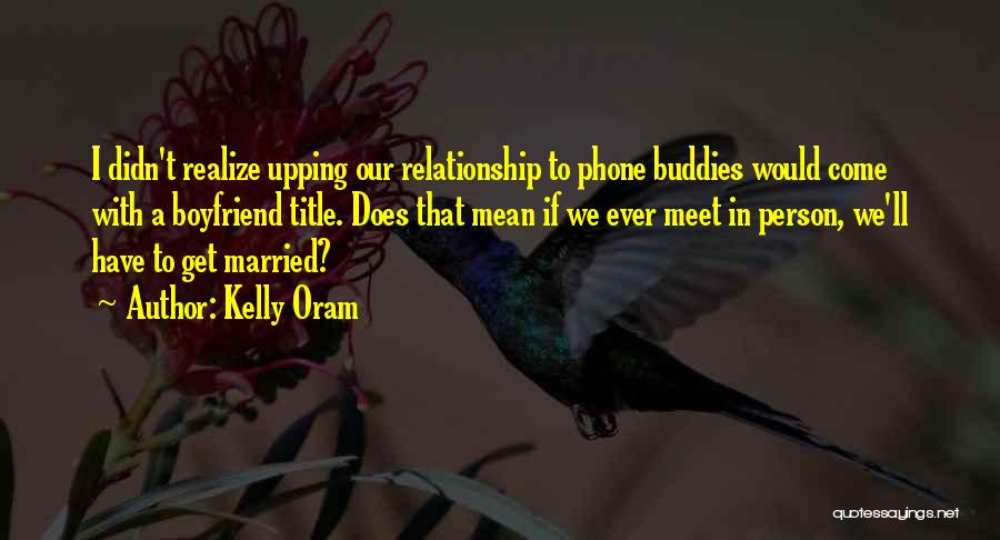 Kelly Oram Quotes: I Didn't Realize Upping Our Relationship To Phone Buddies Would Come With A Boyfriend Title. Does That Mean If We