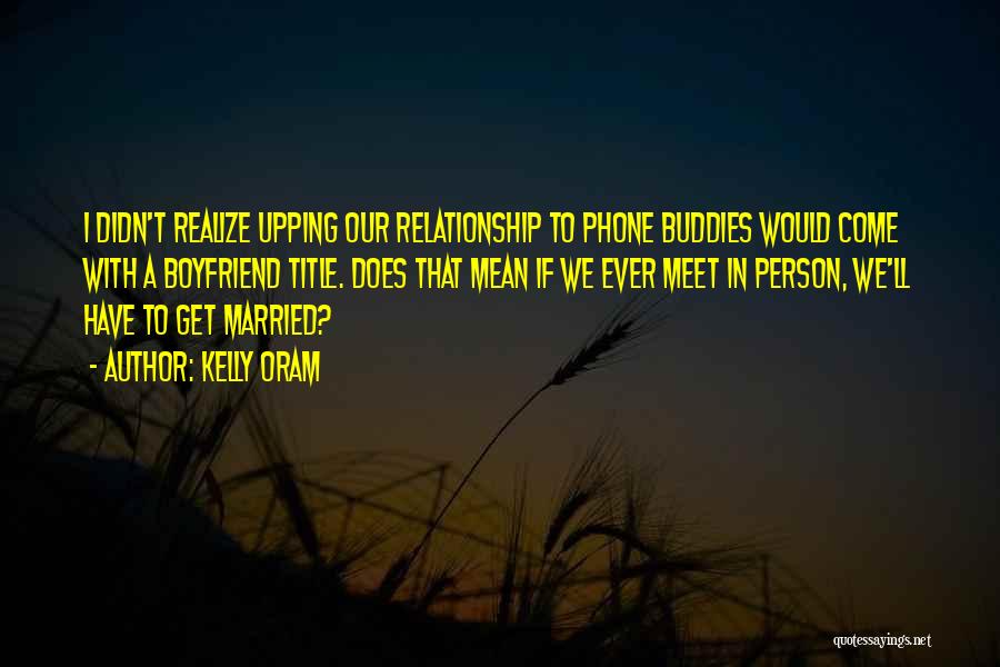 Kelly Oram Quotes: I Didn't Realize Upping Our Relationship To Phone Buddies Would Come With A Boyfriend Title. Does That Mean If We