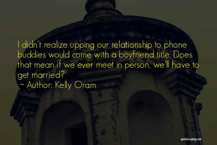 Kelly Oram Quotes: I Didn't Realize Upping Our Relationship To Phone Buddies Would Come With A Boyfriend Title. Does That Mean If We