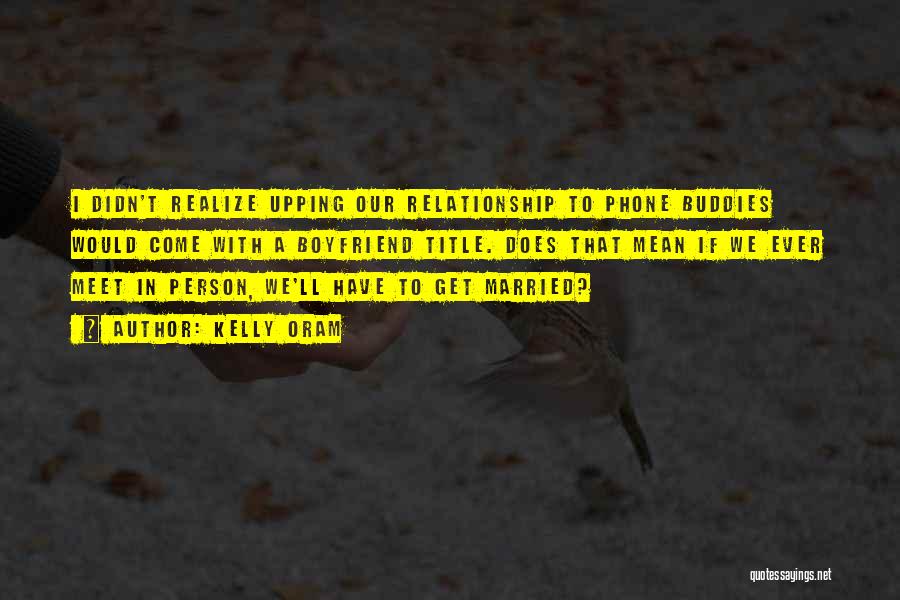 Kelly Oram Quotes: I Didn't Realize Upping Our Relationship To Phone Buddies Would Come With A Boyfriend Title. Does That Mean If We