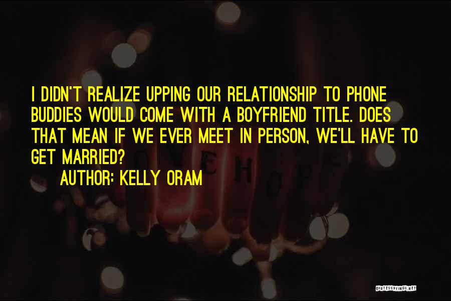 Kelly Oram Quotes: I Didn't Realize Upping Our Relationship To Phone Buddies Would Come With A Boyfriend Title. Does That Mean If We