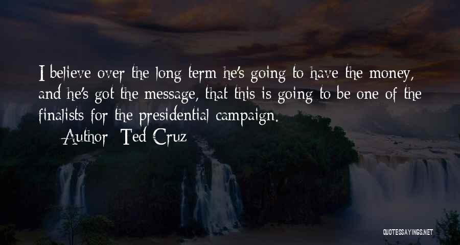 Ted Cruz Quotes: I Believe Over The Long Term He's Going To Have The Money, And He's Got The Message, That This Is