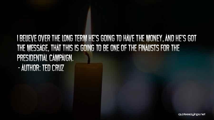 Ted Cruz Quotes: I Believe Over The Long Term He's Going To Have The Money, And He's Got The Message, That This Is