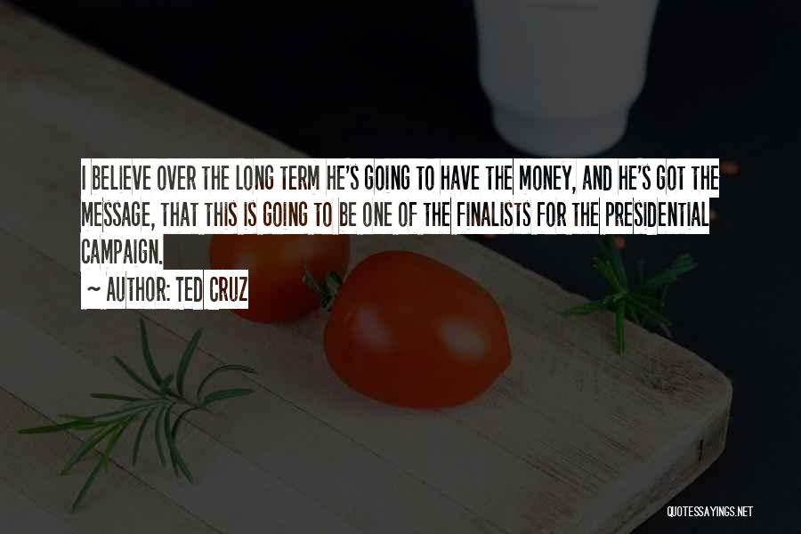 Ted Cruz Quotes: I Believe Over The Long Term He's Going To Have The Money, And He's Got The Message, That This Is