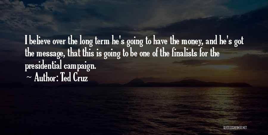 Ted Cruz Quotes: I Believe Over The Long Term He's Going To Have The Money, And He's Got The Message, That This Is
