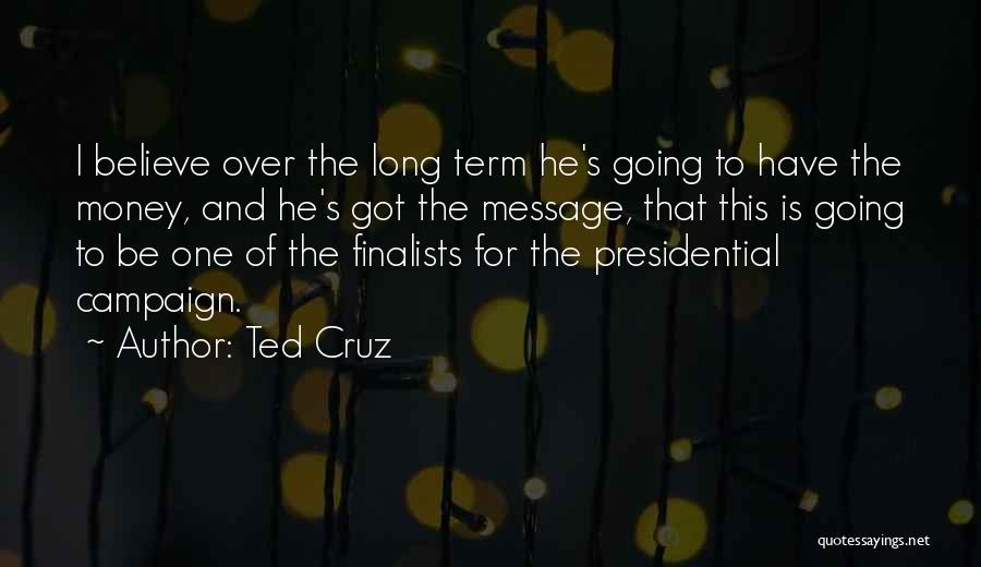 Ted Cruz Quotes: I Believe Over The Long Term He's Going To Have The Money, And He's Got The Message, That This Is