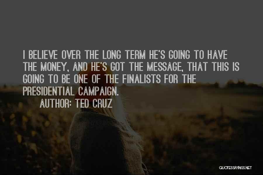 Ted Cruz Quotes: I Believe Over The Long Term He's Going To Have The Money, And He's Got The Message, That This Is