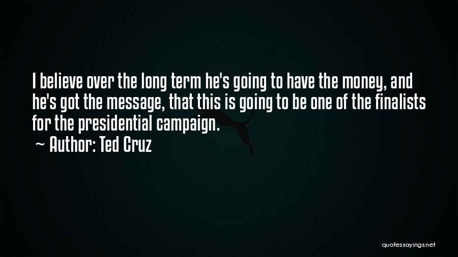 Ted Cruz Quotes: I Believe Over The Long Term He's Going To Have The Money, And He's Got The Message, That This Is