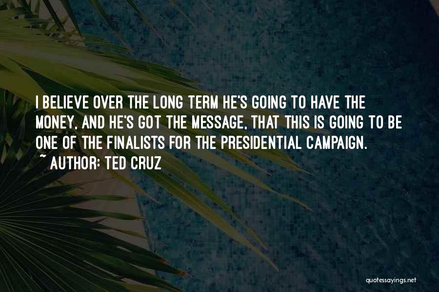 Ted Cruz Quotes: I Believe Over The Long Term He's Going To Have The Money, And He's Got The Message, That This Is