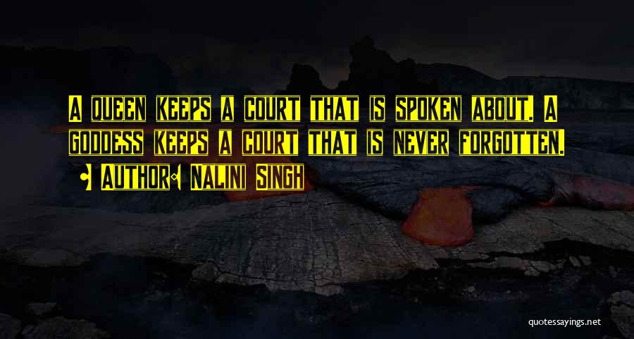 Nalini Singh Quotes: A Queen Keeps A Court That Is Spoken About. A Goddess Keeps A Court That Is Never Forgotten.