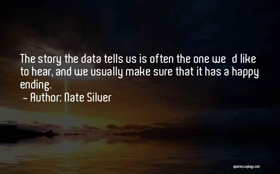 Nate Silver Quotes: The Story The Data Tells Us Is Often The One We'd Like To Hear, And We Usually Make Sure That