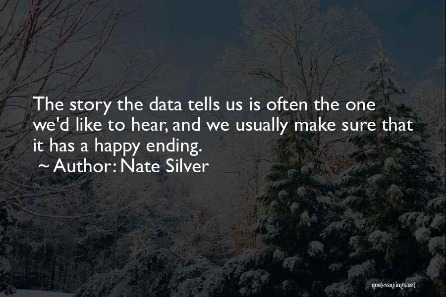 Nate Silver Quotes: The Story The Data Tells Us Is Often The One We'd Like To Hear, And We Usually Make Sure That