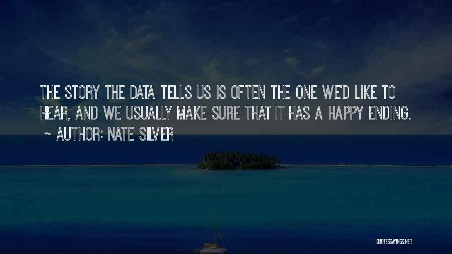 Nate Silver Quotes: The Story The Data Tells Us Is Often The One We'd Like To Hear, And We Usually Make Sure That