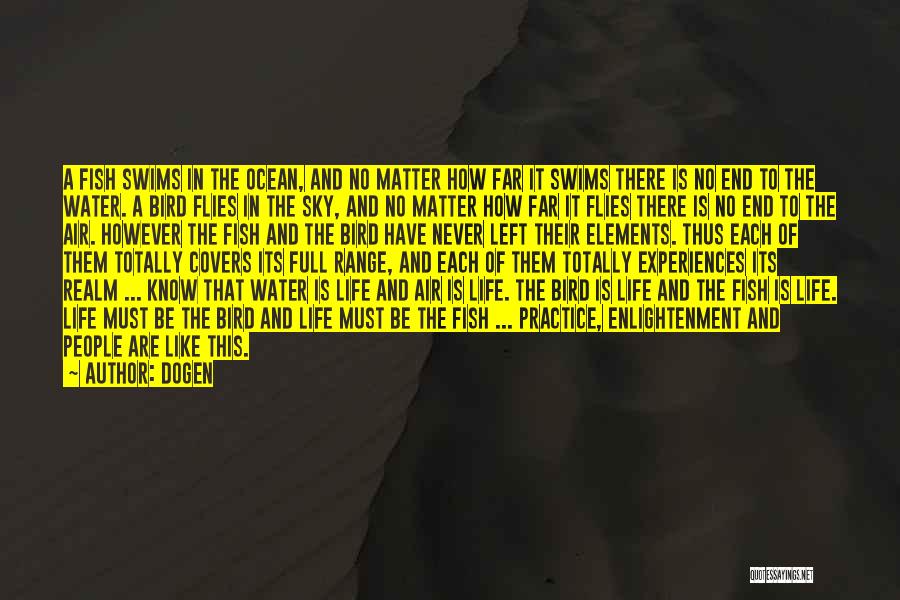 Dogen Quotes: A Fish Swims In The Ocean, And No Matter How Far It Swims There Is No End To The Water.