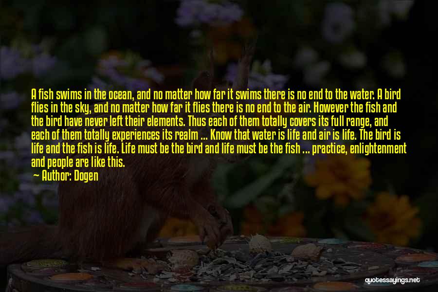 Dogen Quotes: A Fish Swims In The Ocean, And No Matter How Far It Swims There Is No End To The Water.